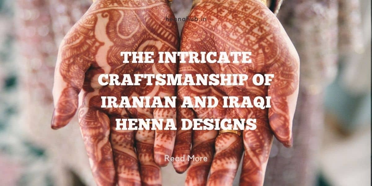 The Intricate Craftsmanship Of Iranian And Iraqi Henna Designs